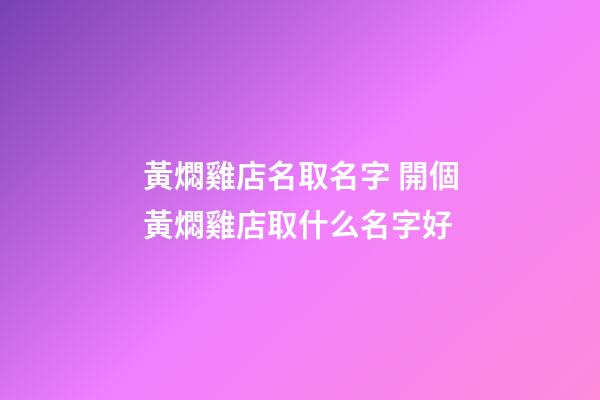 黃燜雞店名取名字 開個黃燜雞店取什么名字好-第1張-店鋪起名-玄機派